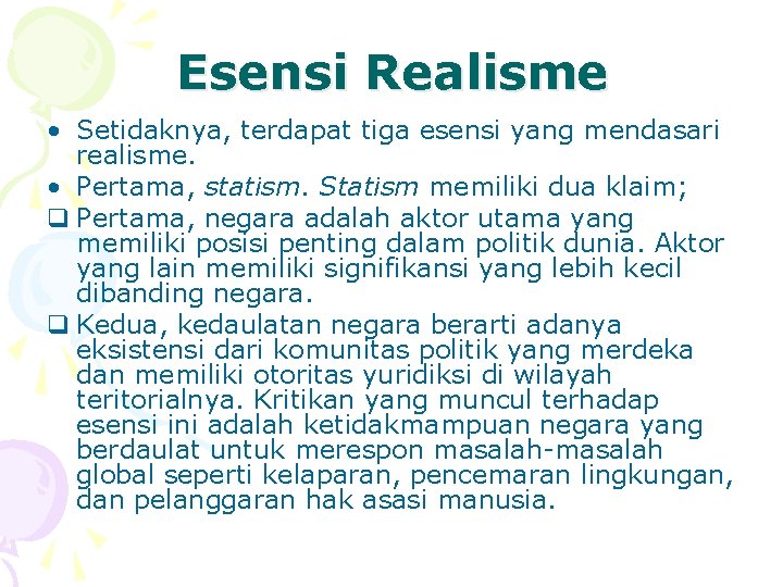Esensi Realisme • Setidaknya, terdapat tiga esensi yang mendasari realisme. • Pertama, statism. Statism