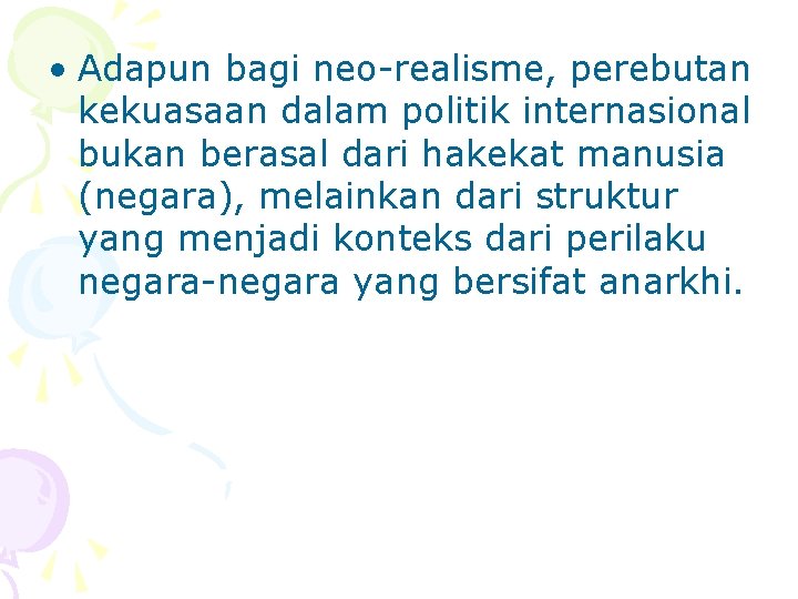  • Adapun bagi neo-realisme, perebutan kekuasaan dalam politik internasional bukan berasal dari hakekat