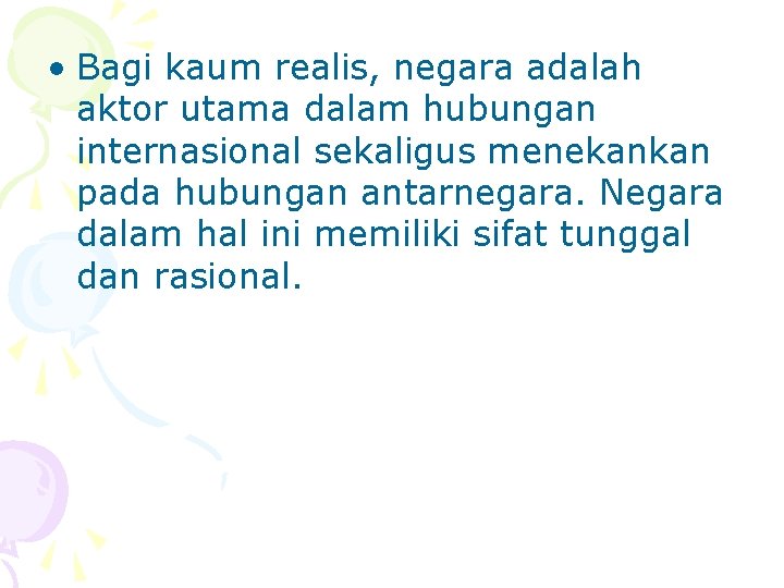  • Bagi kaum realis, negara adalah aktor utama dalam hubungan internasional sekaligus menekankan