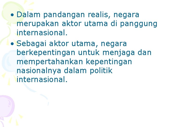  • Dalam pandangan realis, negara merupakan aktor utama di panggung internasional. • Sebagai