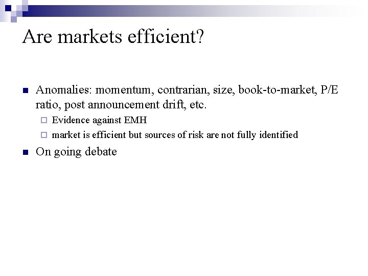 Are markets efficient? n Anomalies: momentum, contrarian, size, book-to-market, P/E ratio, post announcement drift,