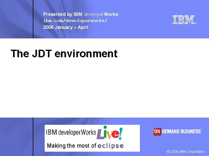 Presented by IBM developer. Works ibm. com/developerworks/ 2006 January – April The JDT environment