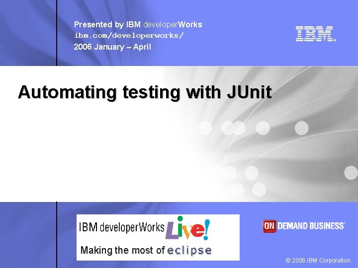 Presented by IBM developer. Works ibm. com/developerworks/ 2006 January – April Automating testing with