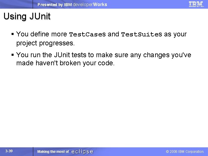 Presented by IBM developer. Works Using JUnit § You define more Test. Cases and
