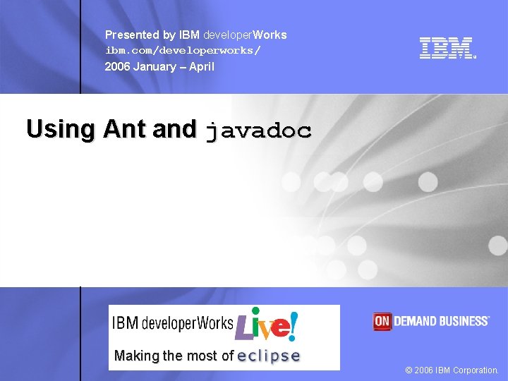 Presented by IBM developer. Works ibm. com/developerworks/ 2006 January – April Using Ant and