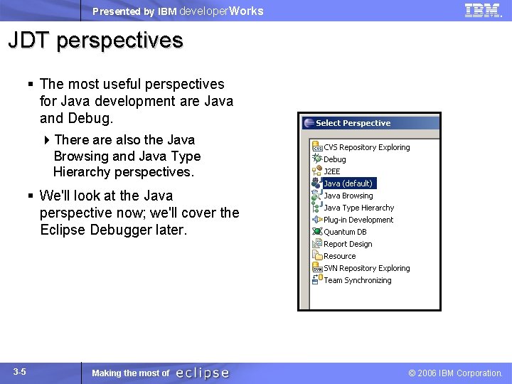 Presented by IBM developer. Works JDT perspectives § The most useful perspectives for Java