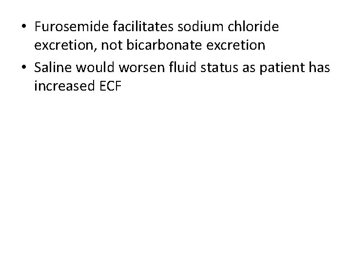  • Furosemide facilitates sodium chloride excretion, not bicarbonate excretion • Saline would worsen