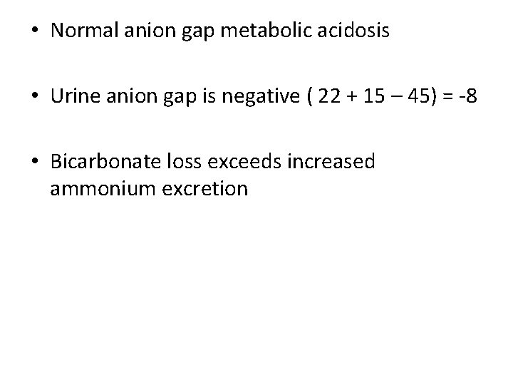  • Normal anion gap metabolic acidosis • Urine anion gap is negative (