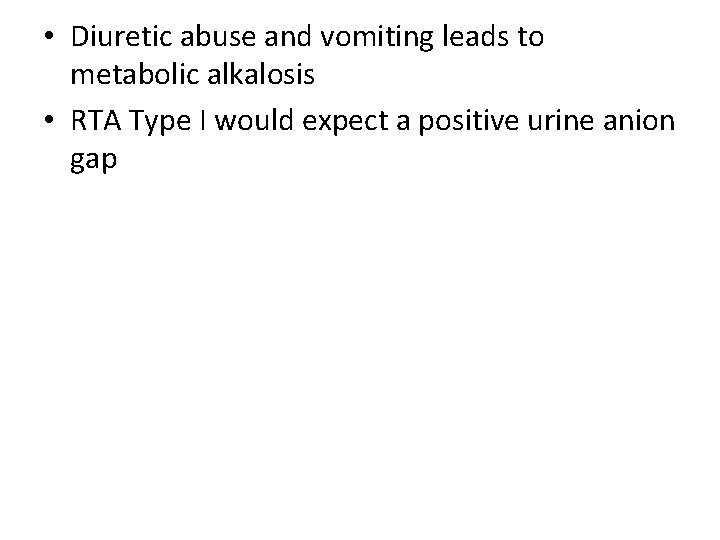  • Diuretic abuse and vomiting leads to metabolic alkalosis • RTA Type I