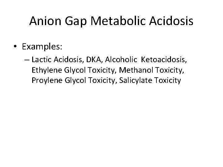 Anion Gap Metabolic Acidosis • Examples: – Lactic Acidosis, DKA, Alcoholic Ketoacidosis, Ethylene Glycol