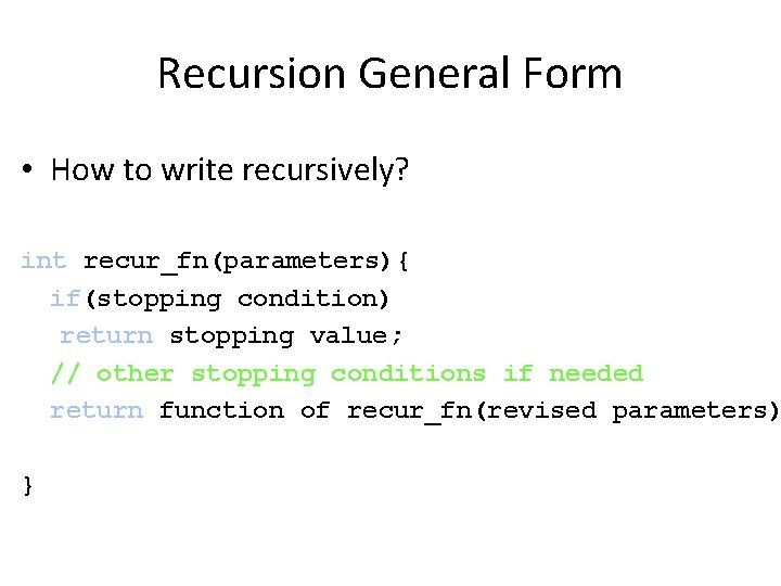 Recursion General Form • How to write recursively? int recur_fn(parameters){ if(stopping condition) return stopping