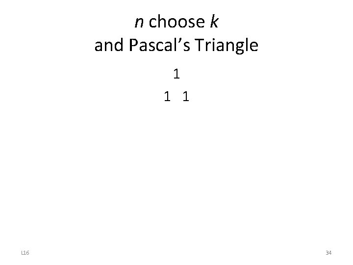 n choose k and Pascal’s Triangle 1 1 1 L 16 34 