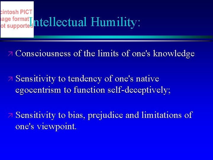 Intellectual Humility: ä Consciousness of the limits of one's knowledge ä Sensitivity to tendency Intellectual Humility: ä Consciousness of the limits of one's knowledge ä Sensitivity to tendency