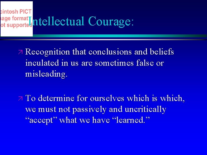 Intellectual Courage: ä Recognition that conclusions and beliefs inculated in us are sometimes false Intellectual Courage: ä Recognition that conclusions and beliefs inculated in us are sometimes false