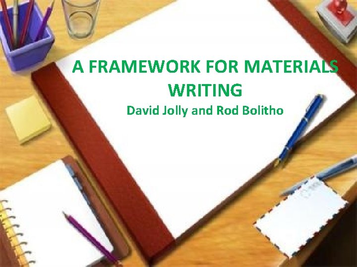 A FRAMEWORK FOR MATERIALS WRITING David Jolly and Rod Bolitho 