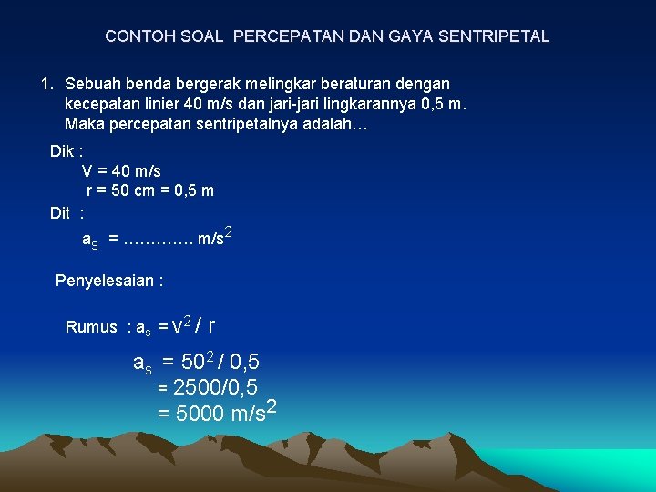 CONTOH SOAL PERCEPATAN DAN GAYA SENTRIPETAL 1. Sebuah benda bergerak melingkar beraturan dengan kecepatan