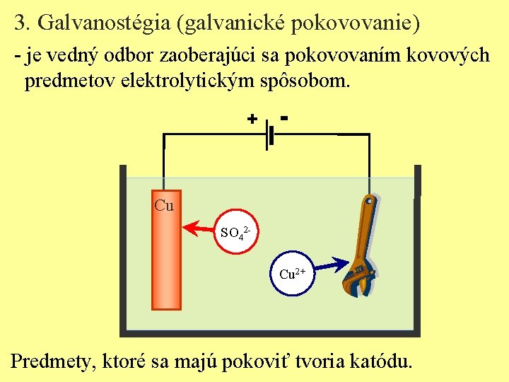 3. Galvanostégia (galvanické pokovovanie) - je vedný odbor zaoberajúci sa pokovovaním kovových predmetov elektrolytickým