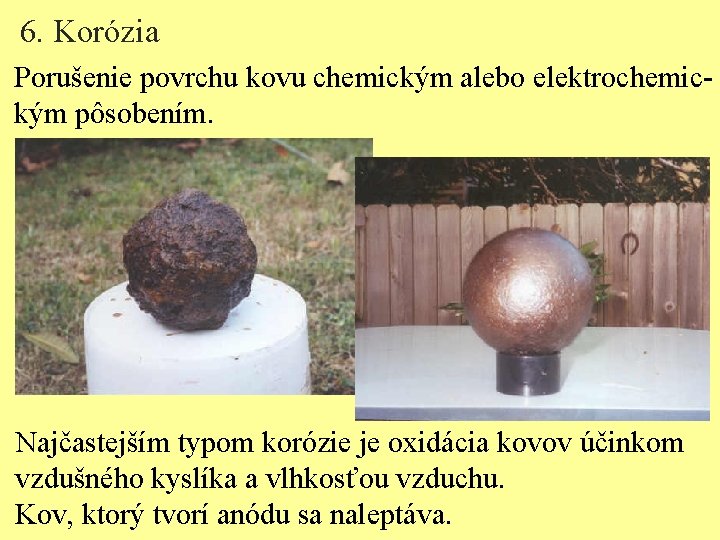 6. Korózia Porušenie povrchu kovu chemickým alebo elektrochemickým pôsobením. Najčastejším typom korózie je oxidácia