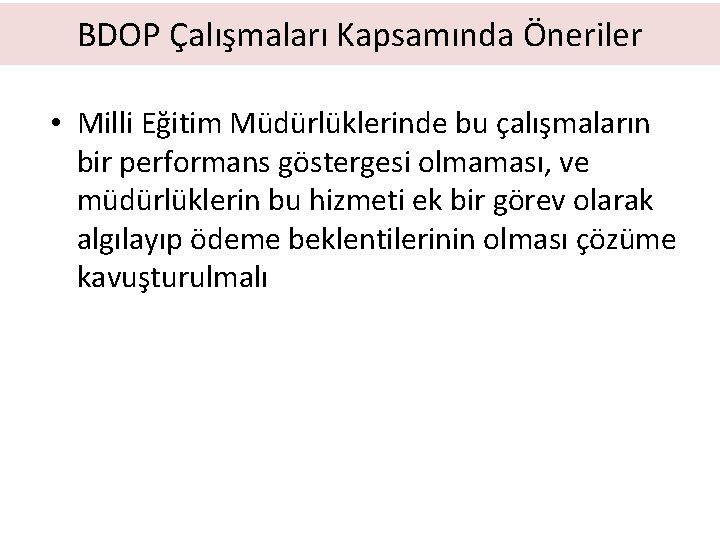 BDOP Çalışmaları Kapsamında Öneriler • Milli Eğitim Müdürlüklerinde bu çalışmaların bir performans göstergesi olmaması,