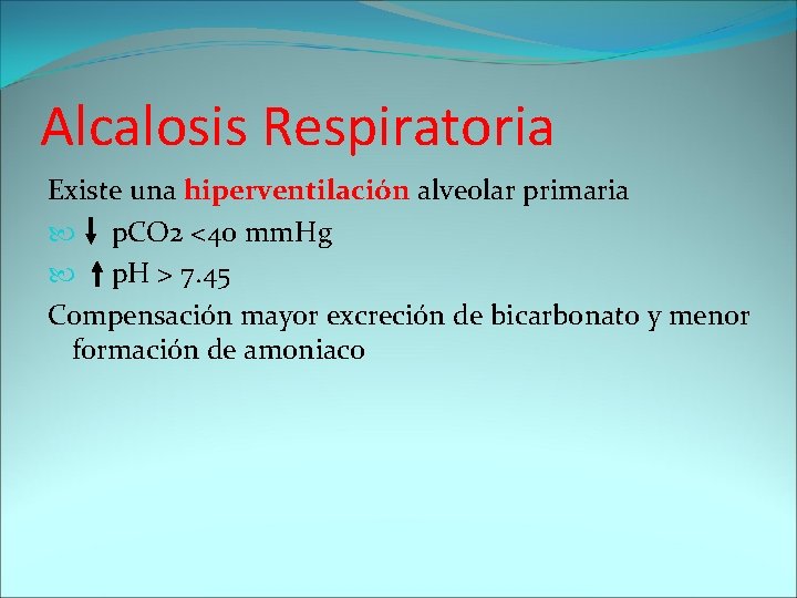 Alcalosis Respiratoria Existe una hiperventilación alveolar primaria p. CO 2 <40 mm. Hg p.