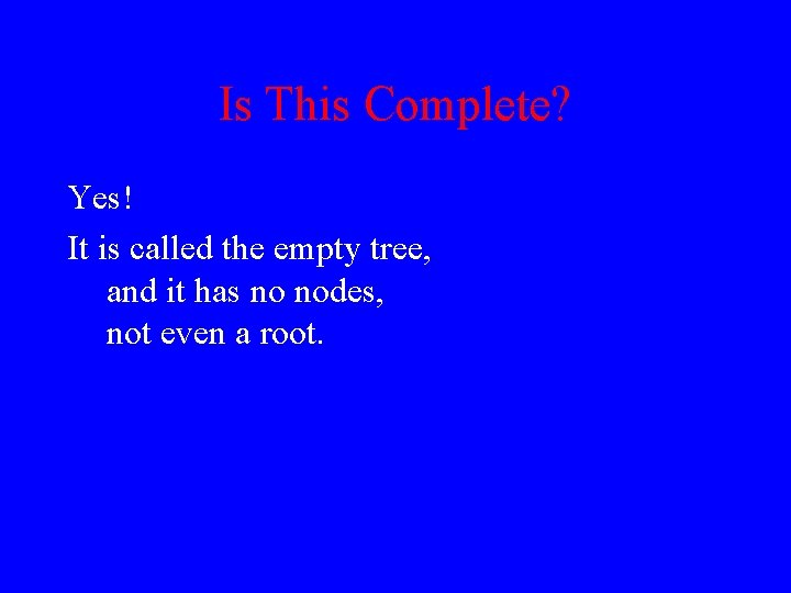 Is This Complete? Yes! It is called the empty tree, and it has no