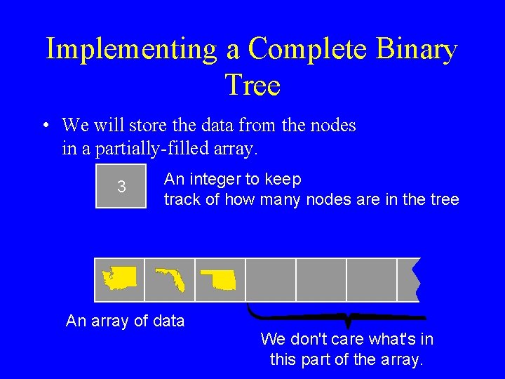 Implementing a Complete Binary Tree • We will store the data from the nodes