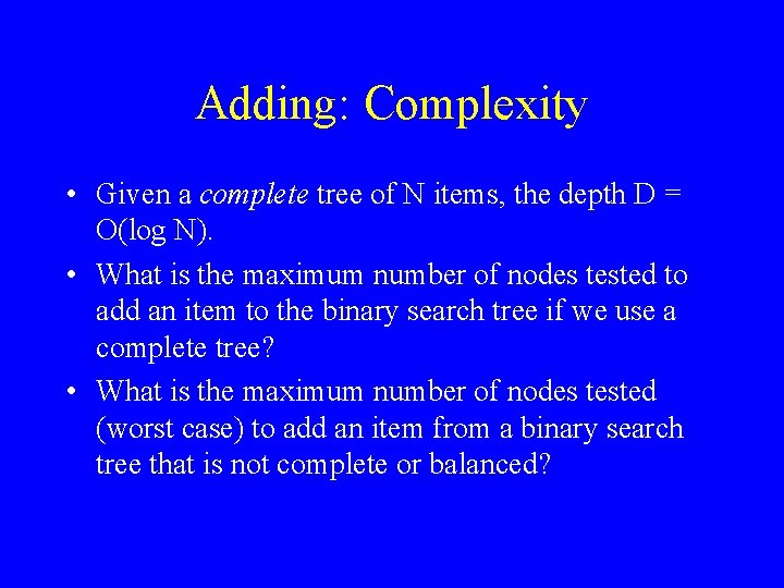 Adding: Complexity • Given a complete tree of N items, the depth D =