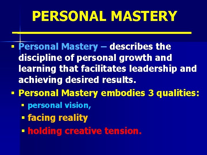 PERSONAL MASTERY § Personal Mastery – describes the discipline of personal growth and learning