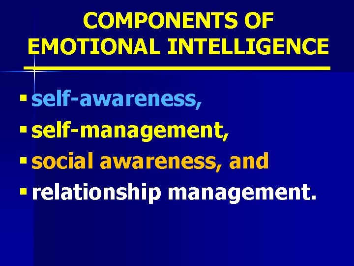 COMPONENTS OF EMOTIONAL INTELLIGENCE § self-awareness, § self-management, § social awareness, and § relationship
