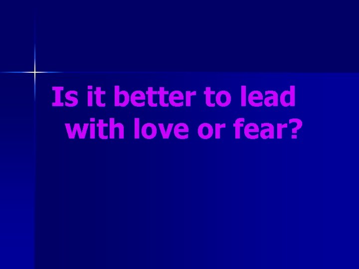 Is it better to lead with love or fear? 