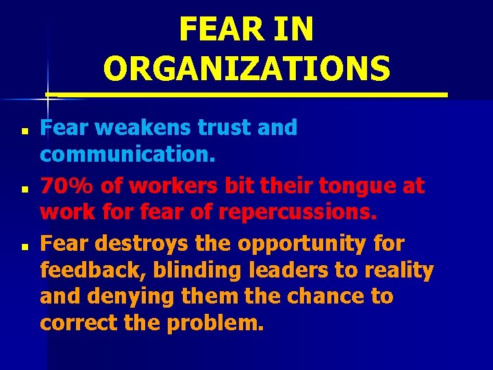 FEAR IN ORGANIZATIONS n n n Fear weakens trust and communication. 70% of workers