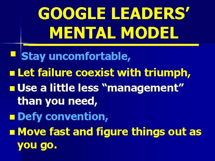 GOOGLE LEADERS’ MENTAL MODEL § Stay uncomfortable, n Let failure coexist with triumph, n