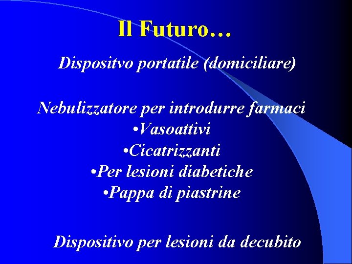 Il Futuro… Dispositvo portatile (domiciliare) Nebulizzatore per introdurre farmaci • Vasoattivi • Cicatrizzanti •