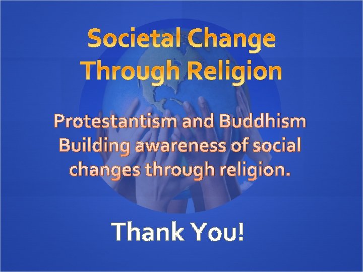 Protestantism and Buddhism Building awareness of social changes through religion. Thank You! 