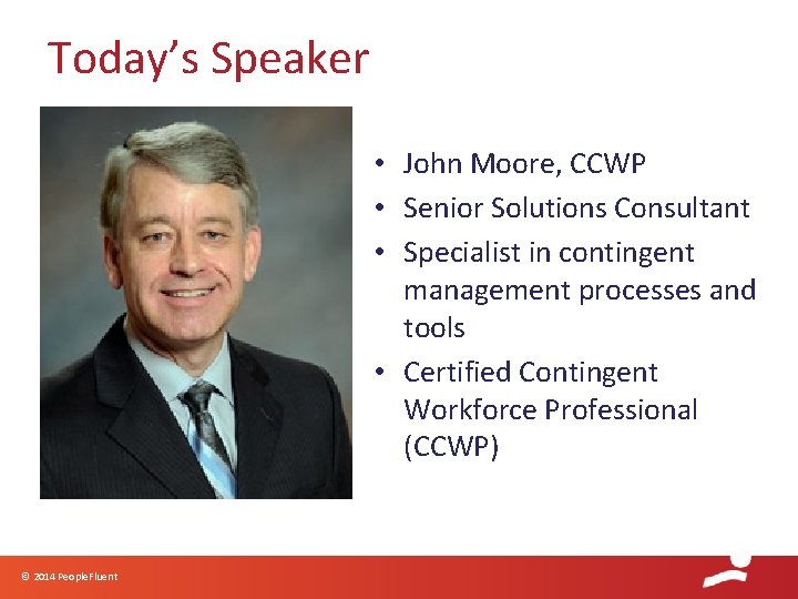 Today’s Speaker • John Moore, CCWP • Senior Solutions Consultant • Specialist in contingent