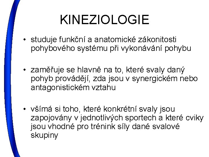 KINEZIOLOGIE • studuje funkční a anatomické zákonitosti pohybového systému při vykonávání pohybu • zaměřuje