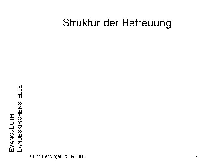 EVANG. -LUTH. LANDESKIRCHENSTELLE Struktur der Betreuung Ulrich Hendinger, 23. 06. 2006 2 