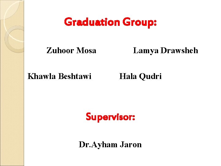 Graduation Group: Zuhoor Mosa Khawla Beshtawi Lamya Drawsheh Hala Qudri Supervisor: Dr. Ayham Jaron