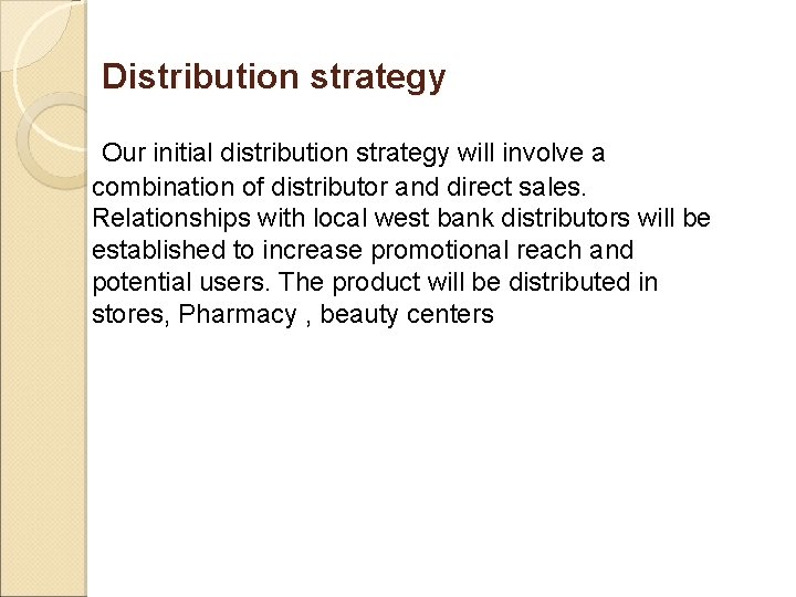 Distribution strategy Our initial distribution strategy will involve a combination of distributor and direct