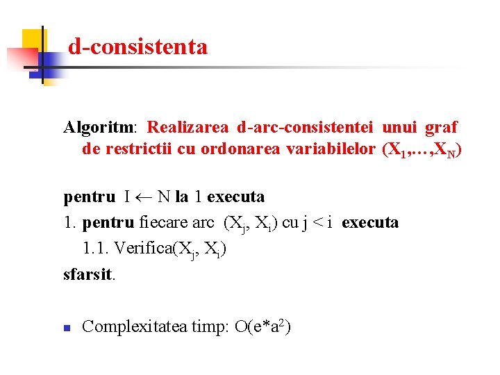 d-consistenta Algoritm: Realizarea d-arc-consistentei unui graf de restrictii cu ordonarea variabilelor (X 1, …,