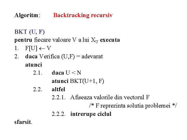 Algoritm: Backtracking recursiv BKT (U, F) pentru fiecare valoare V a lui XU executa