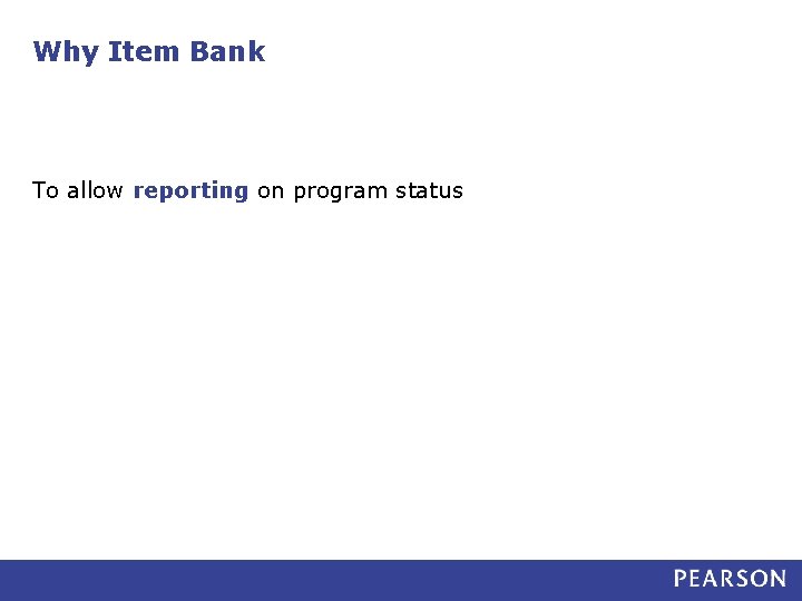 Why Item Bank To allow reporting on program status 