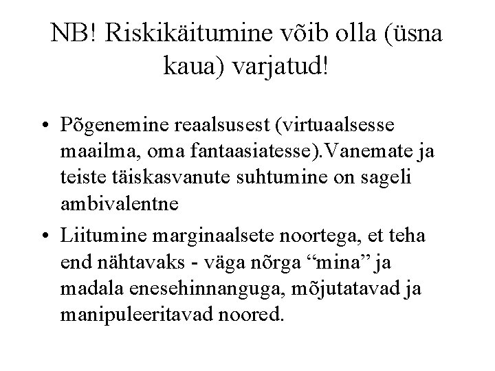 NB! Riskikäitumine võib olla (üsna kaua) varjatud! • Põgenemine reaalsusest (virtuaalsesse maailma, oma fantaasiatesse).