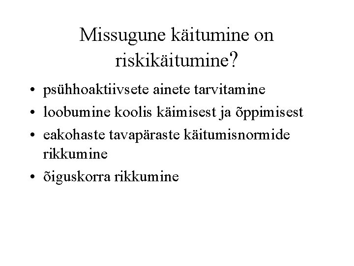 Missugune käitumine on riskikäitumine? • psühhoaktiivsete ainete tarvitamine • loobumine koolis käimisest ja õppimisest