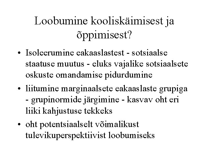 Loobumine kooliskäimisest ja õppimisest? • Isoleerumine eakaaslastest - sotsiaalse staatuse muutus - eluks vajalike