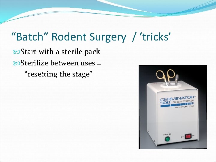 “Batch” Rodent Surgery / ‘tricks’ Start with a sterile pack Sterilize between uses =