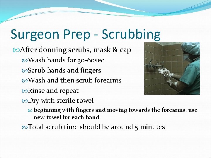 Surgeon Prep - Scrubbing After donning scrubs, mask & cap Wash hands for 30