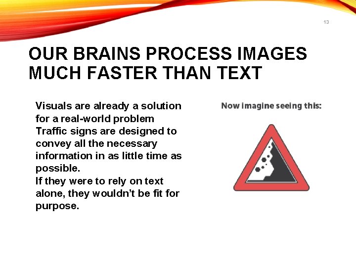 13 OUR BRAINS PROCESS IMAGES MUCH FASTER THAN TEXT Visuals are already a solution