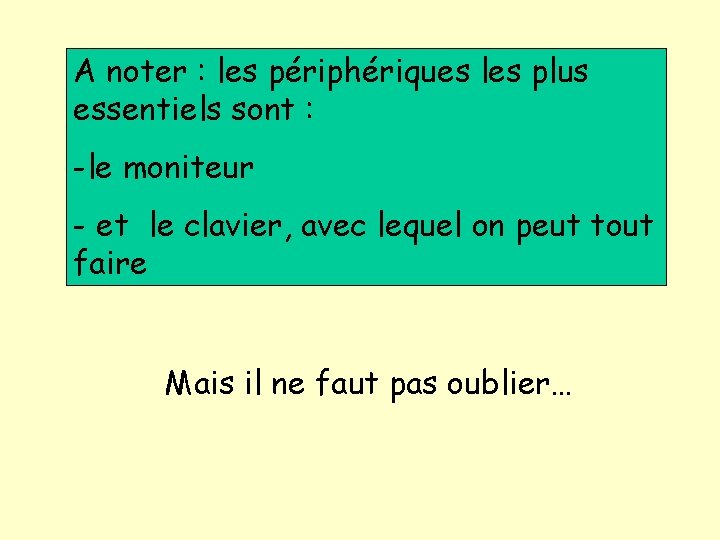 A noter : les périphériques les plus essentiels sont : -le moniteur - et