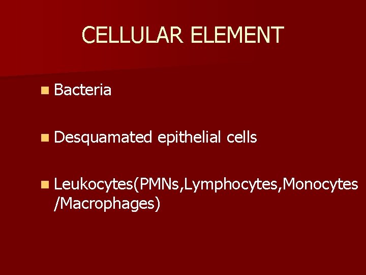 CELLULAR ELEMENT n Bacteria n Desquamated epithelial cells n Leukocytes(PMNs, Lymphocytes, Monocytes /Macrophages) 